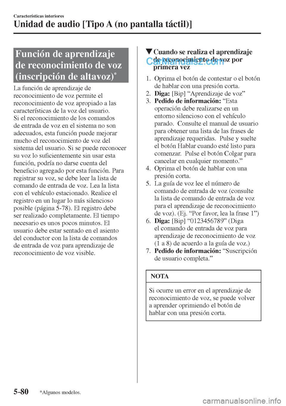 MAZDA MODEL 2 2017  Manual del propietario (in Spanish) 5–80
Características interiores
Unidad de audio [Tipo A (no pantalla táctil)]
*Algunos modelos.
 Función de aprendizaje 
de reconocimiento de voz 
(inscripción de altavoz) 
* 
    La  función  