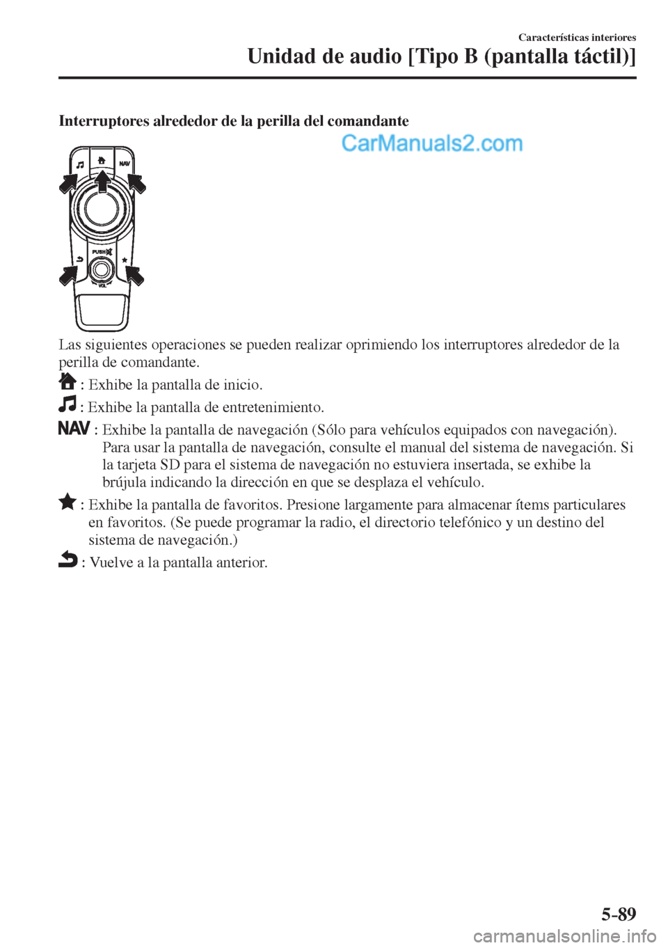 MAZDA MODEL 2 2017  Manual del propietario (in Spanish) 5–89
Características interiores
Unidad de audio [Tipo B (pantalla táctil)]
  Interruptores alrededor de la perilla del comandante
   
 
  Las siguientes operaciones se pueden realizar oprimiendo l
