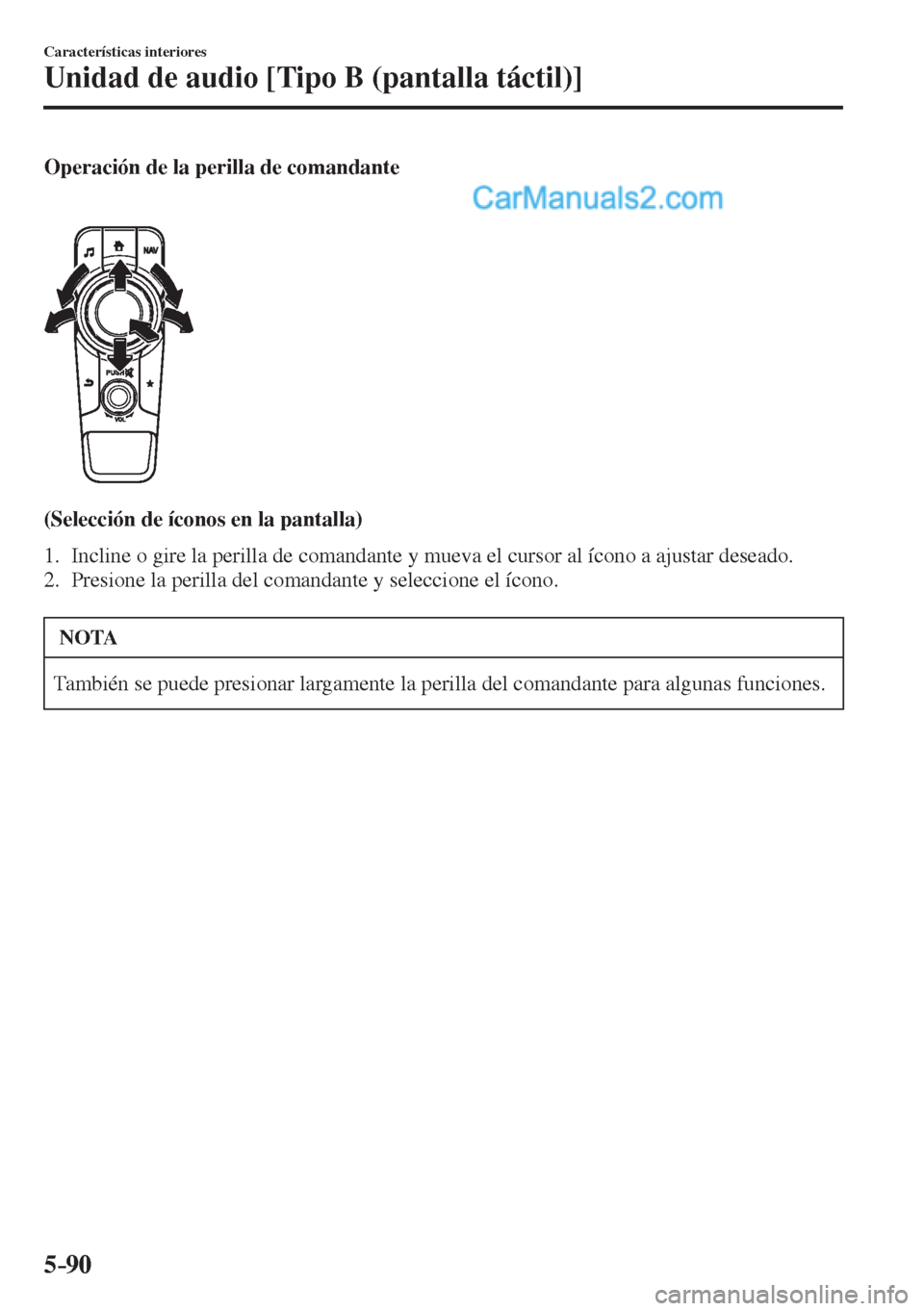 MAZDA MODEL 2 2017  Manual del propietario (in Spanish) 5–90
Características interiores
Unidad de audio [Tipo B (pantalla táctil)]
  Operación de la perilla de comandante 
    
 
 
  (Selección de íconos en la pantalla)
     1.   Incline o gire la p