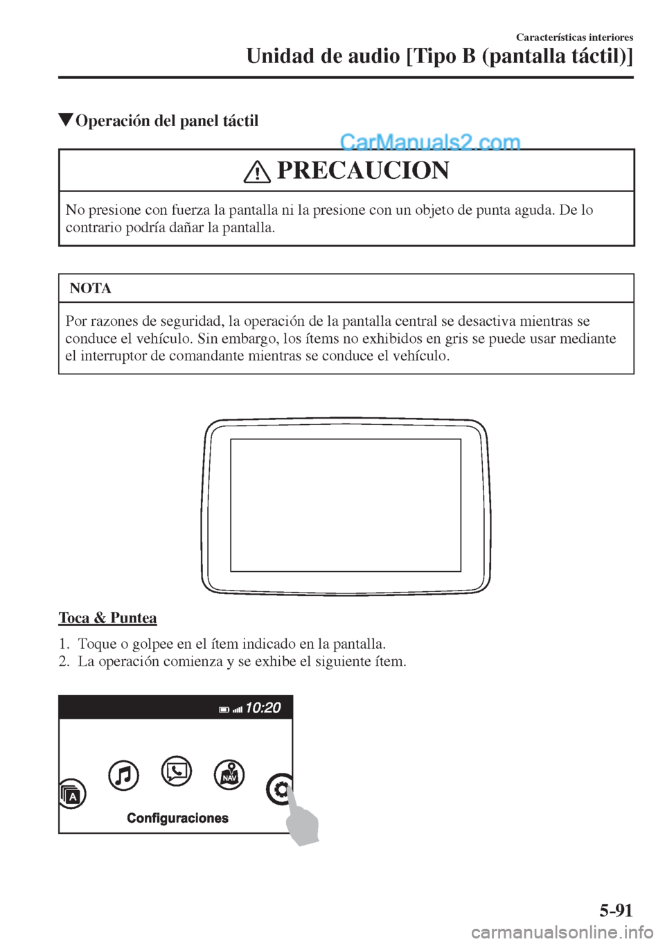 MAZDA MODEL 2 2017  Manual del propietario (in Spanish) 5–91
Características interiores
Unidad de audio [Tipo B (pantalla táctil)]
          Operación del panel táctil
 PRECAUCION
 No presione con fuerza la pantalla ni la presione con un objeto de pu