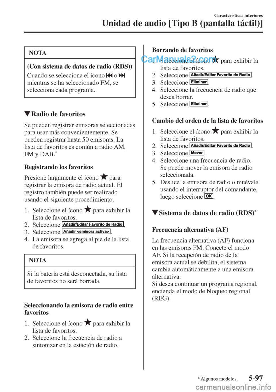 MAZDA MODEL 2 2017  Manual del propietario (in Spanish) 5–97
Características interiores
Unidad de audio [Tipo B (pantalla táctil)]
*Algunos modelos.
 NOTA
   (Con sistema de datos de radio (RDS))  
 Cuando se selecciona el ícono  
  o    
mientras se 