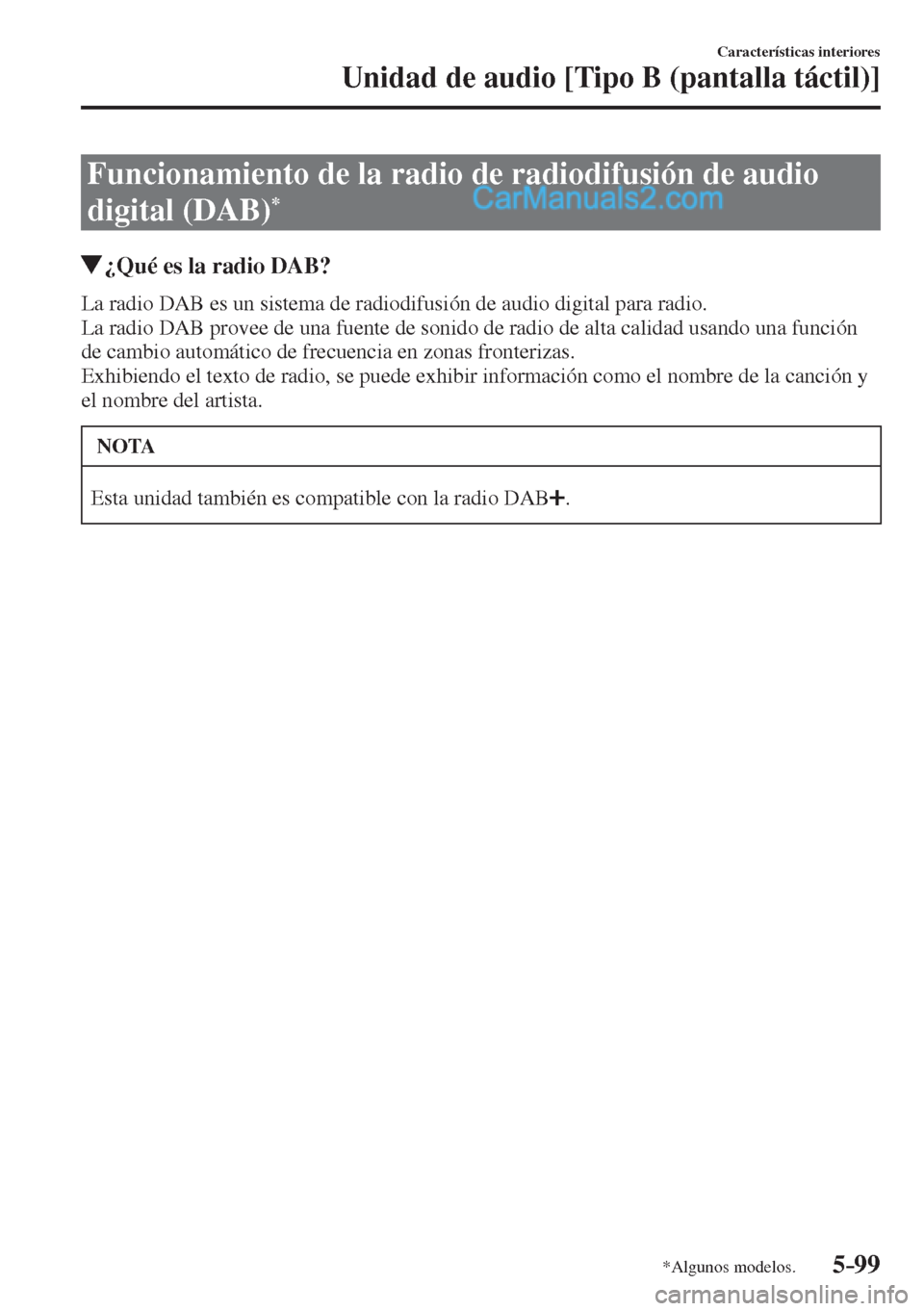 MAZDA MODEL 2 2017  Manual del propietario (in Spanish) 5–99
Características interiores
Unidad de audio [Tipo B (pantalla táctil)]
*Algunos modelos.
 Funcionamiento de la radio de radiodifusión de audio 
digital (DAB) 
* 
               ¿Qué es la r