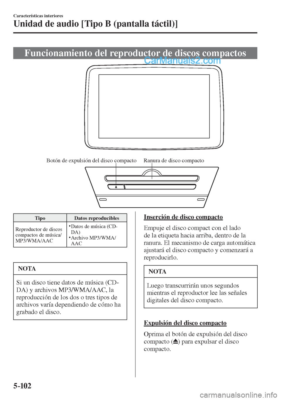MAZDA MODEL 2 2017  Manual del propietario (in Spanish) 5–102
Características interiores
Unidad de audio [Tipo B (pantalla táctil)]
 Funcionamiento del reproductor de discos compactos
           
Ranura de disco compacto Botón de expulsión del disco 