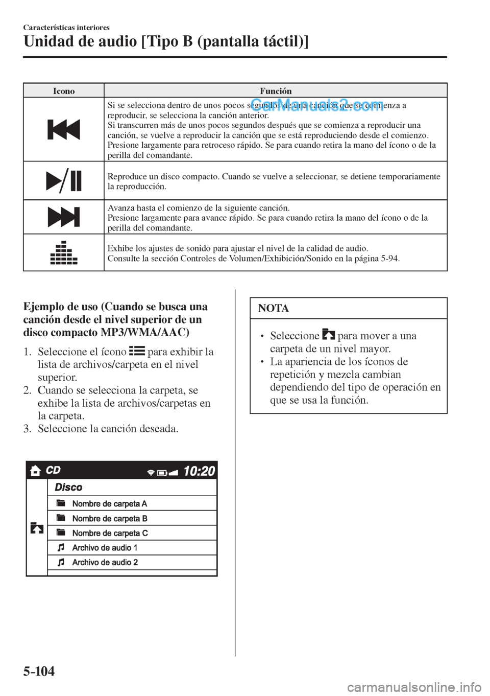 MAZDA MODEL 2 2017  Manual del propietario (in Spanish) 5–104
Características interiores
Unidad de audio [Tipo B (pantalla táctil)]
 Icono   Función 
 
  Si se selecciona dentro de unos pocos segundos de una canción que se comienza a 
reproducir, se 