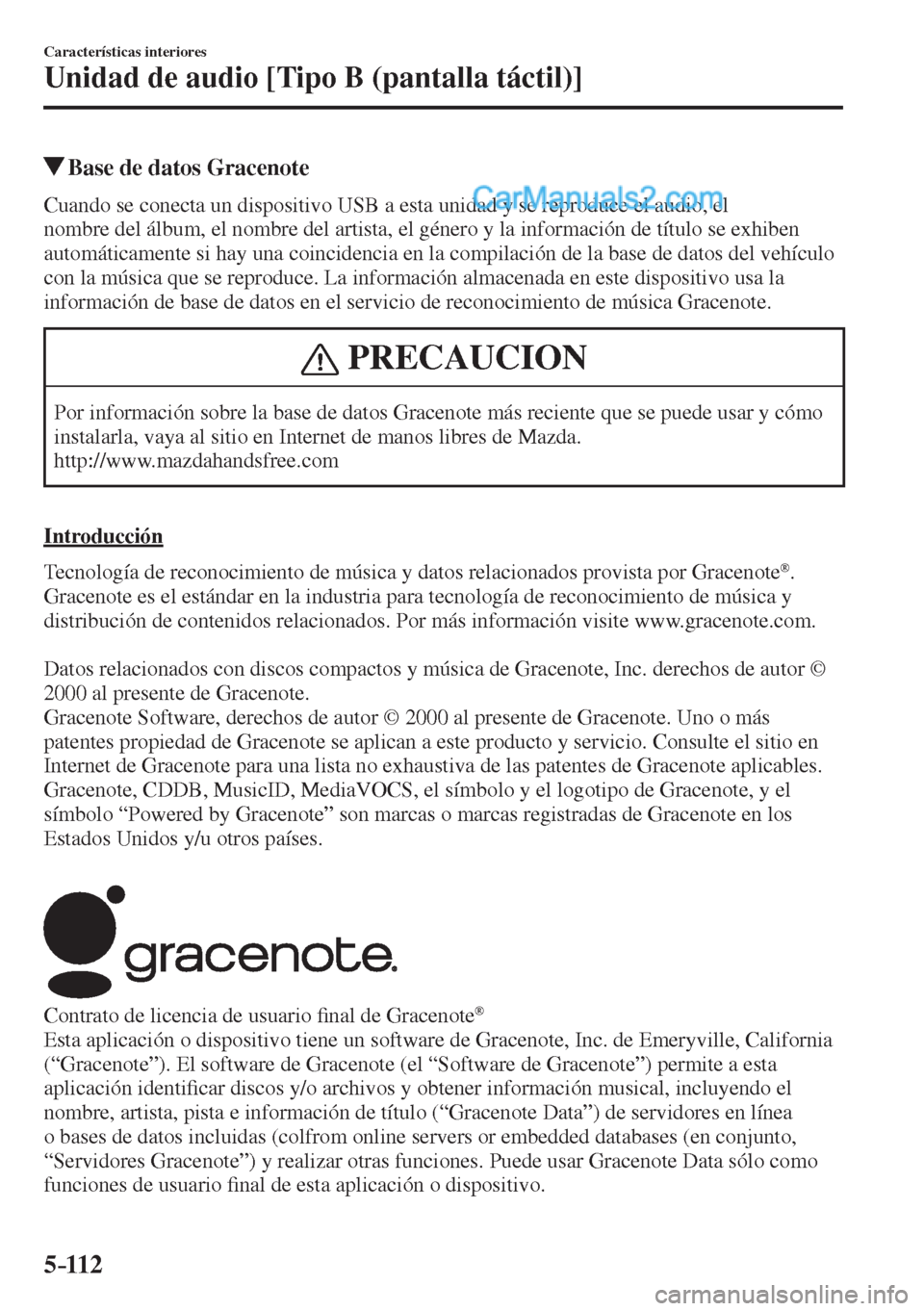 MAZDA MODEL 2 2017  Manual del propietario (in Spanish) 5–112
Características interiores
Unidad de audio [Tipo B (pantalla táctil)]
          Base de datos Gracenote
    Cuando se conecta un dispositivo USB a esta unidad y se reproduce el audio, el 
no