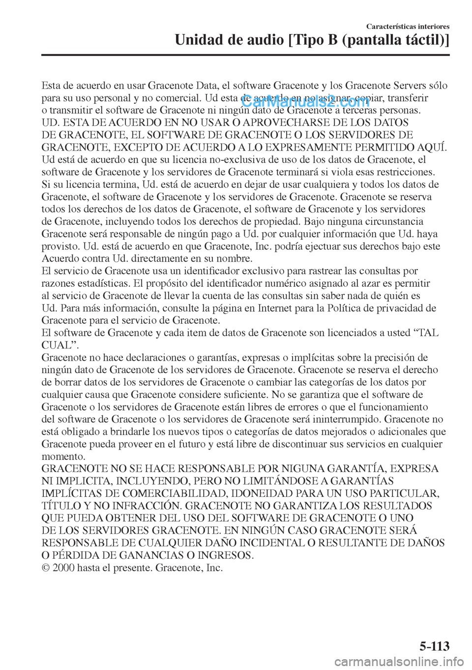 MAZDA MODEL 2 2017  Manual del propietario (in Spanish) 5–113
Características interiores
Unidad de audio [Tipo B (pantalla táctil)]
  Esta de acuerdo en usar Gracenote Data, el software Gracenote y los Gracenote Servers sólo 
para su uso personal y no