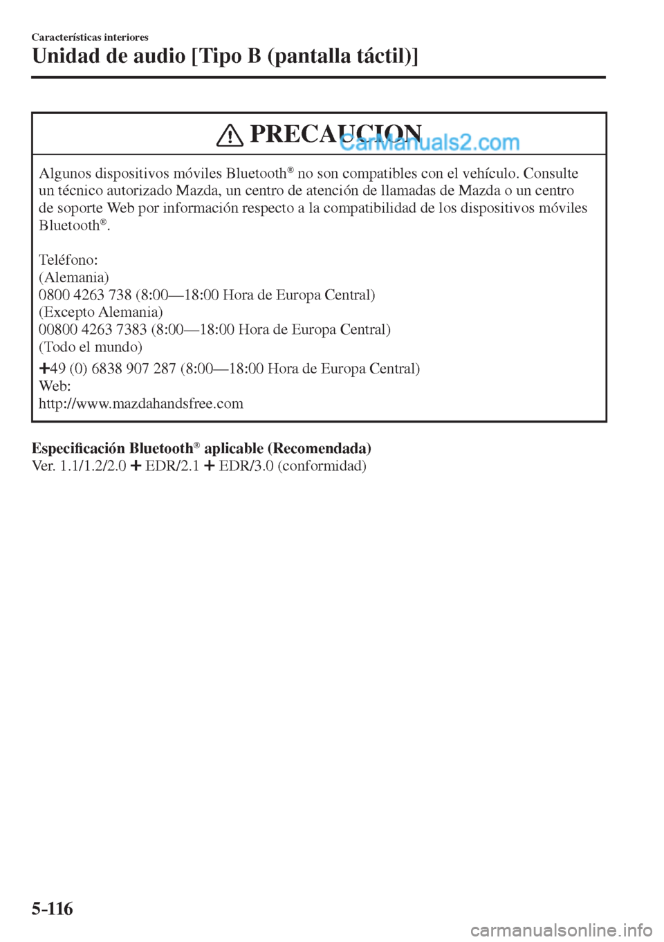 MAZDA MODEL 2 2017  Manual del propietario (in Spanish) 5–116
Características interiores
Unidad de audio [Tipo B (pantalla táctil)]
 PRECAUCION
 Algunos dispositivos móviles Bluetooth ®  no son compatibles con el vehículo. Consulte 
un técnico auto