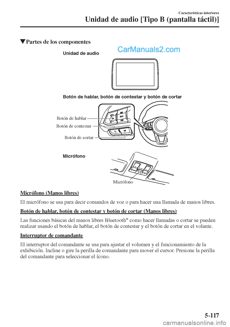 MAZDA MODEL 2 2017  Manual del propietario (in Spanish) 5–117
Características interiores
Unidad de audio [Tipo B (pantalla táctil)]
          Partes de los componentes
   Micrófono Botón de hablar, botón de contestar y botón de cortar
Micrófono Un