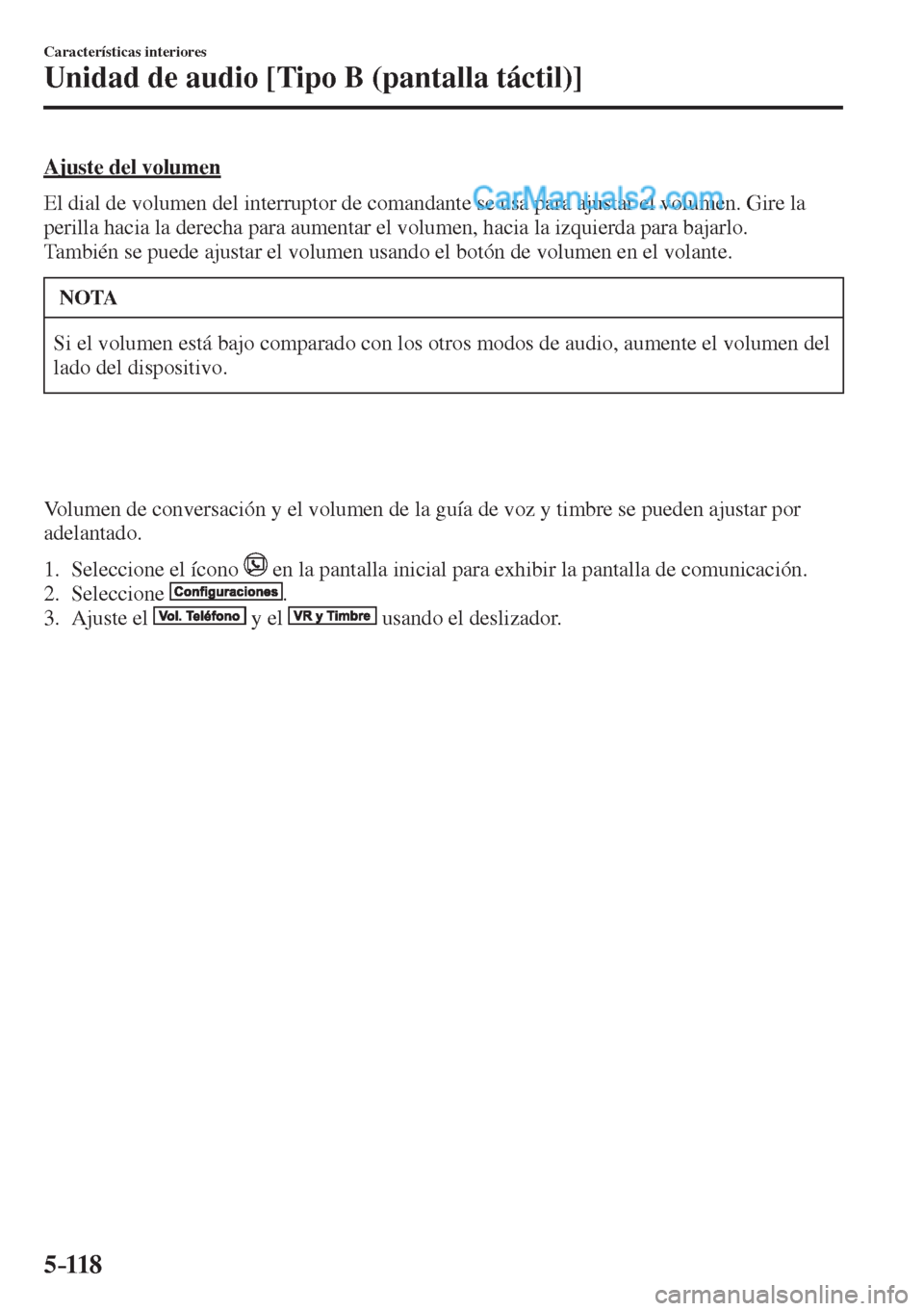 MAZDA MODEL 2 2017  Manual del propietario (in Spanish) 5–118
Características interiores
Unidad de audio [Tipo B (pantalla táctil)]
  Ajuste  del  volumen
    El dial de volumen del interruptor de comandante se usa para ajustar el volumen. Gire la 
per