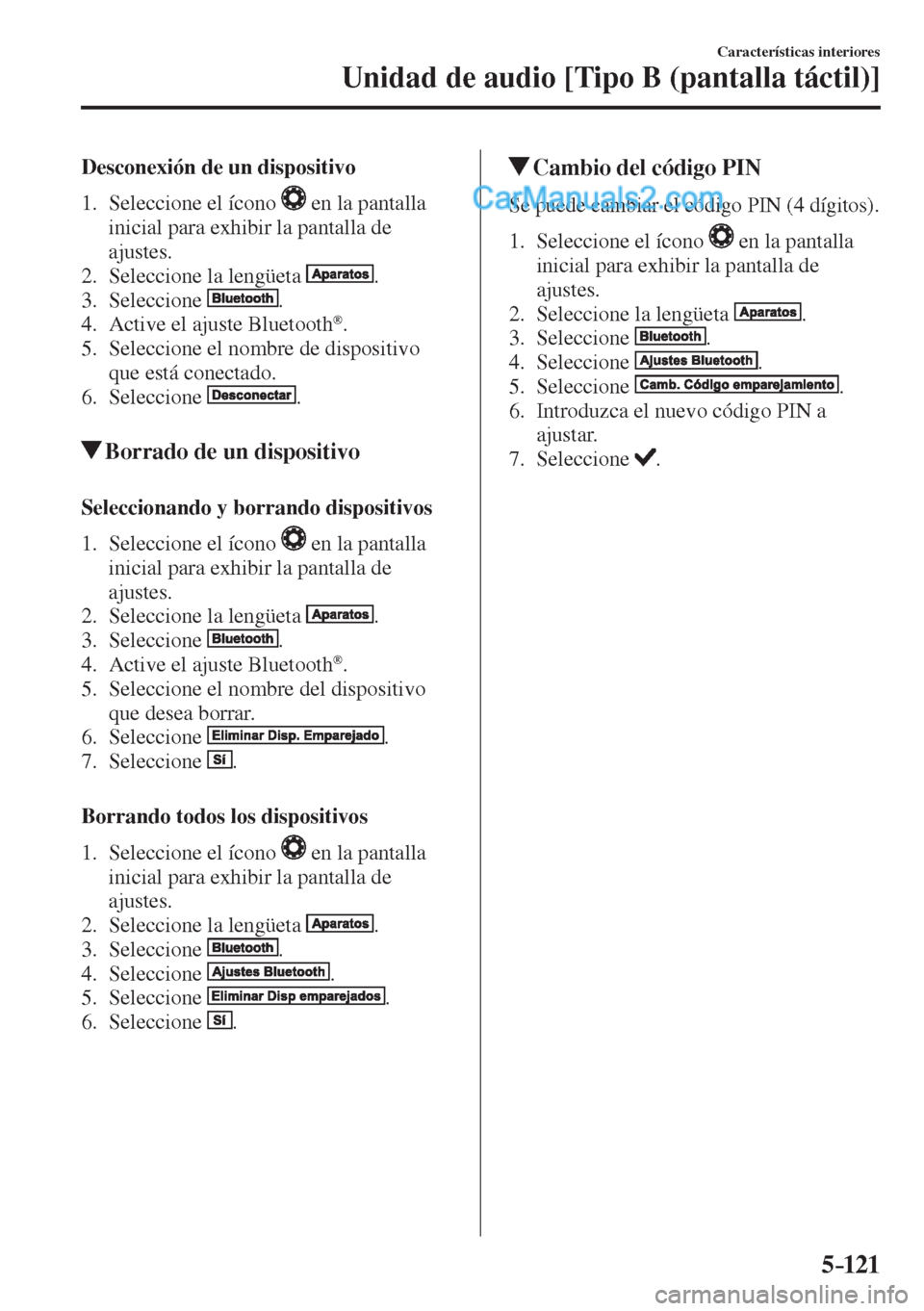 MAZDA MODEL 2 2017  Manual del propietario (in Spanish) 5–121
Características interiores
Unidad de audio [Tipo B (pantalla táctil)]
  Desconexión de un dispositivo
     1.   Seleccione  el  ícono   
  en la pantalla 
inicial para exhibir la pantalla 