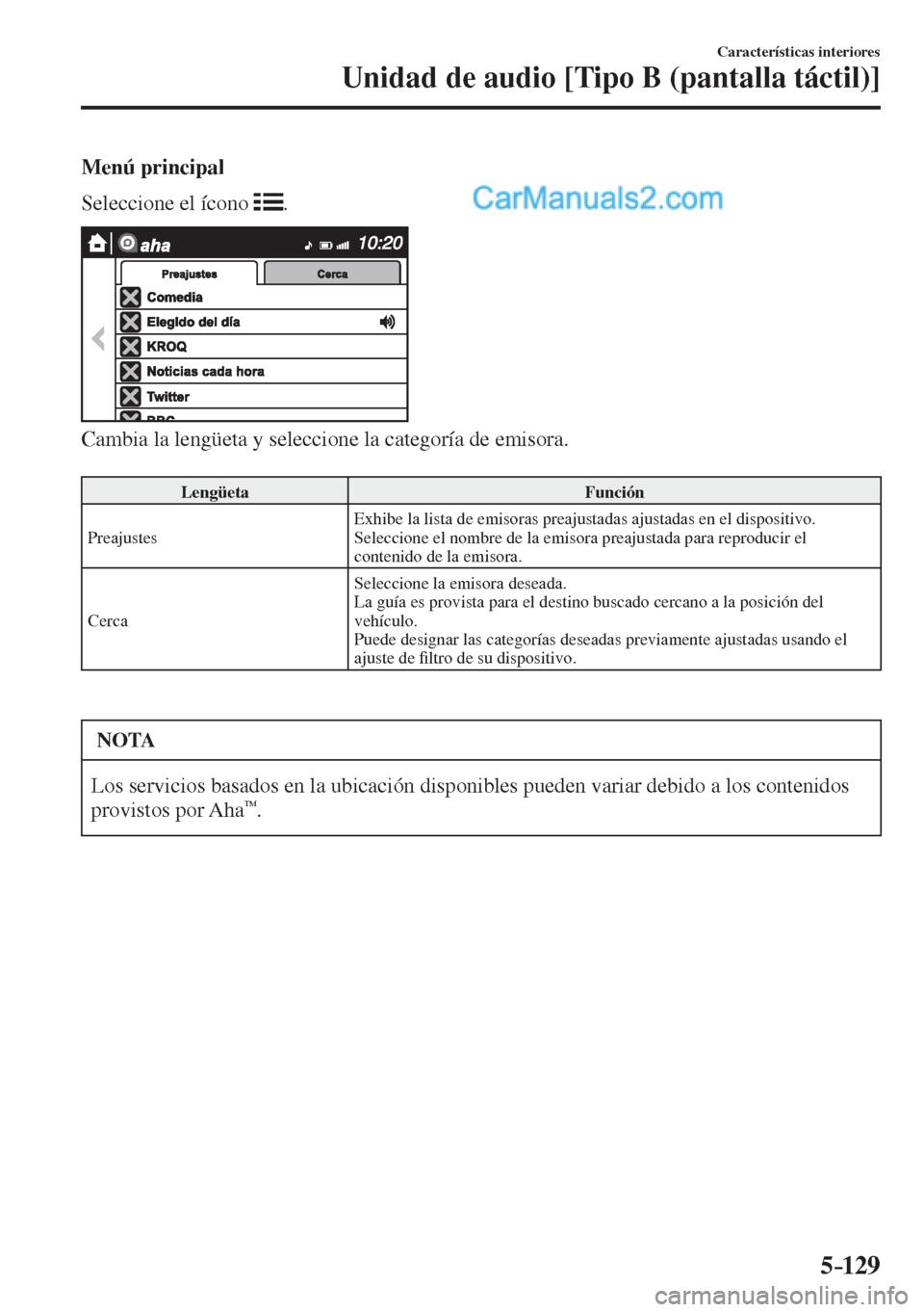 MAZDA MODEL 2 2017  Manual del propietario (in Spanish) 5–129
Características interiores
Unidad de audio [Tipo B (pantalla táctil)]
  Menú  principal
    Seleccione  el  ícono   
 .
 
 
  Cambia la lengüeta y seleccione la categoría de emisora.
  
