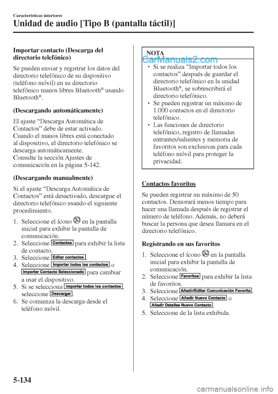 MAZDA MODEL 2 2017  Manual del propietario (in Spanish) 5–134
Características interiores
Unidad de audio [Tipo B (pantalla táctil)]
  Importar contacto (Descarga del 
directorio telefónico)
    Se pueden enviar y registrar los datos del 
directorio te