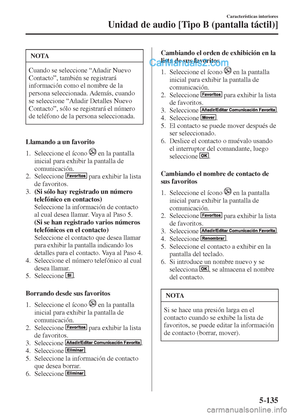 MAZDA MODEL 2 2017  Manual del propietario (in Spanish) 5–135
Características interiores
Unidad de audio [Tipo B (pantalla táctil)]
 NOTA
 Cuando se seleccione “Añadir Nuevo 
Contacto”, también se registrará 
información como el nombre de la 
p