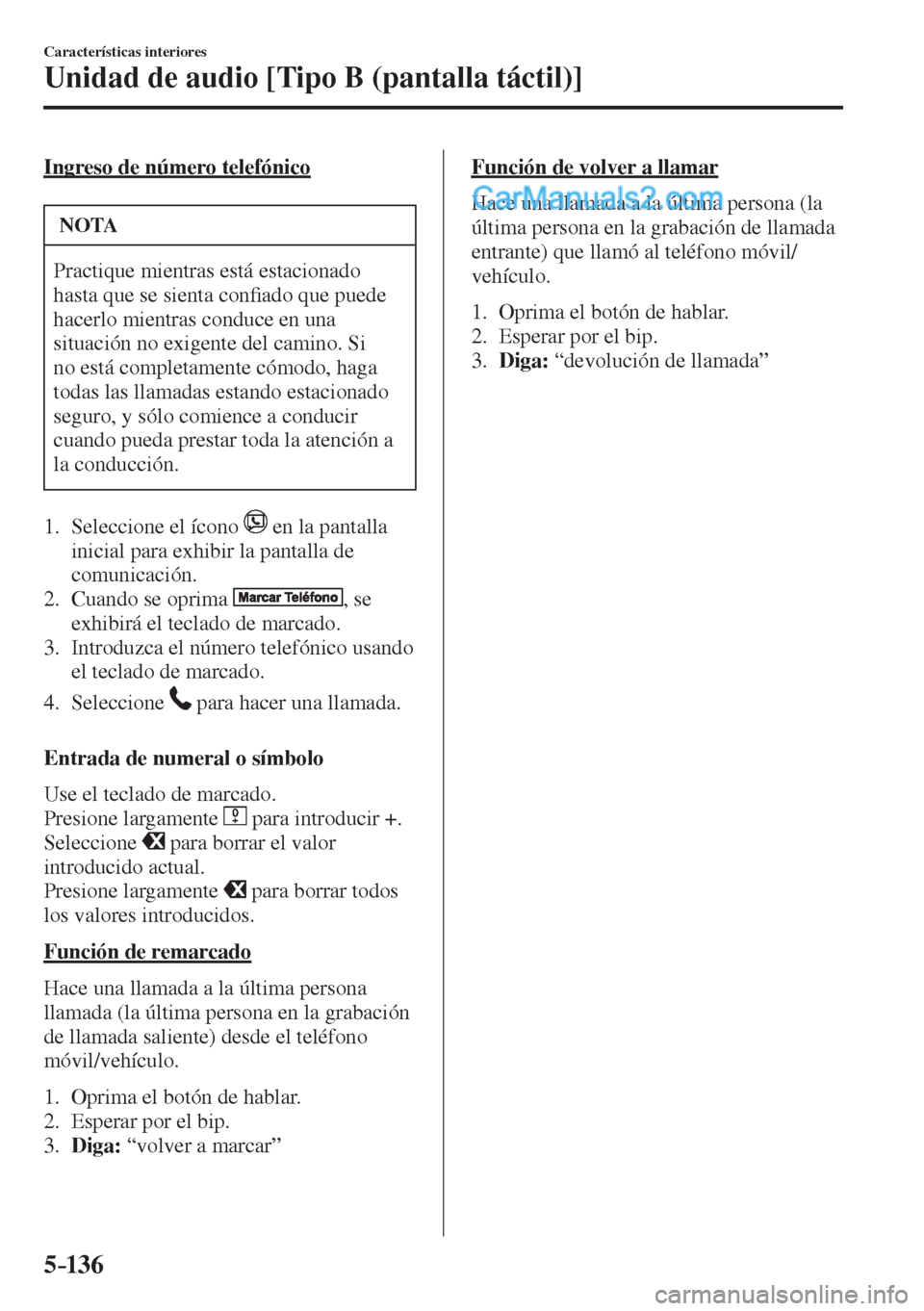 MAZDA MODEL 2 2017  Manual del propietario (in Spanish) 5–136
Características interiores
Unidad de audio [Tipo B (pantalla táctil)]
  Ingreso de número telefónico
 NOTA
 Practique mientras está estacionado 
hasta que se sienta con�¿ ado que puede 
