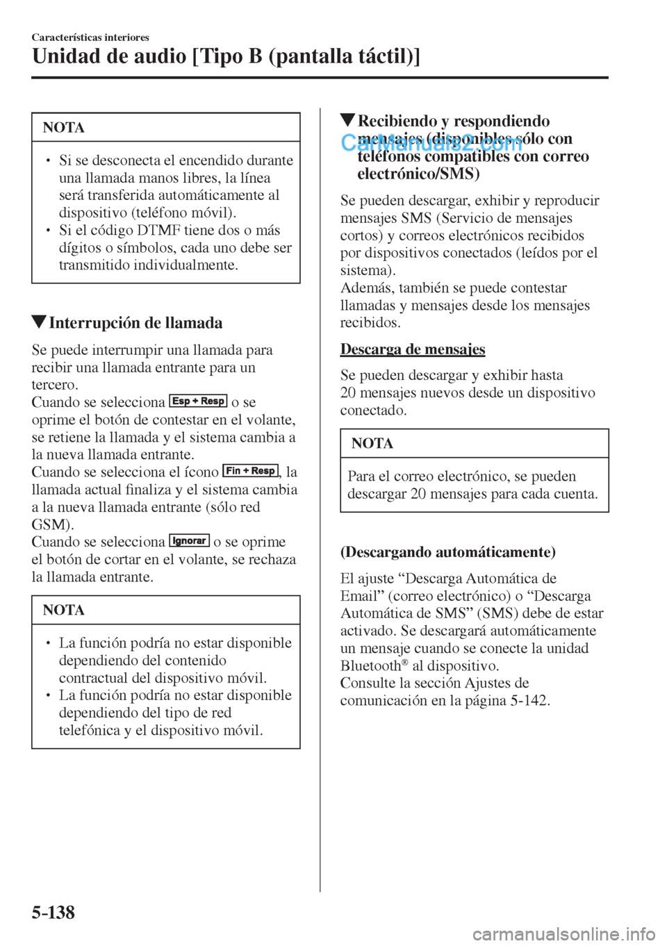 MAZDA MODEL 2 2017  Manual del propietario (in Spanish) 5–138
Características interiores
Unidad de audio [Tipo B (pantalla táctil)]
 NOTA
� � ��  Si se desconecta el encendido durante 
una llamada manos libres, la línea 
será transferida automáti