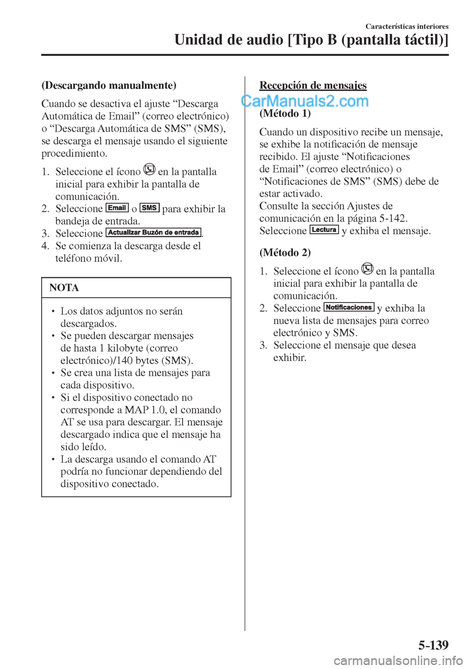 MAZDA MODEL 2 2017  Manual del propietario (in Spanish) 5–139
Características interiores
Unidad de audio [Tipo B (pantalla táctil)]
  (Descargando  manualmente)
    Cuando se desactiva el ajuste “Descarga 
Automática de Email” (correo electrónico