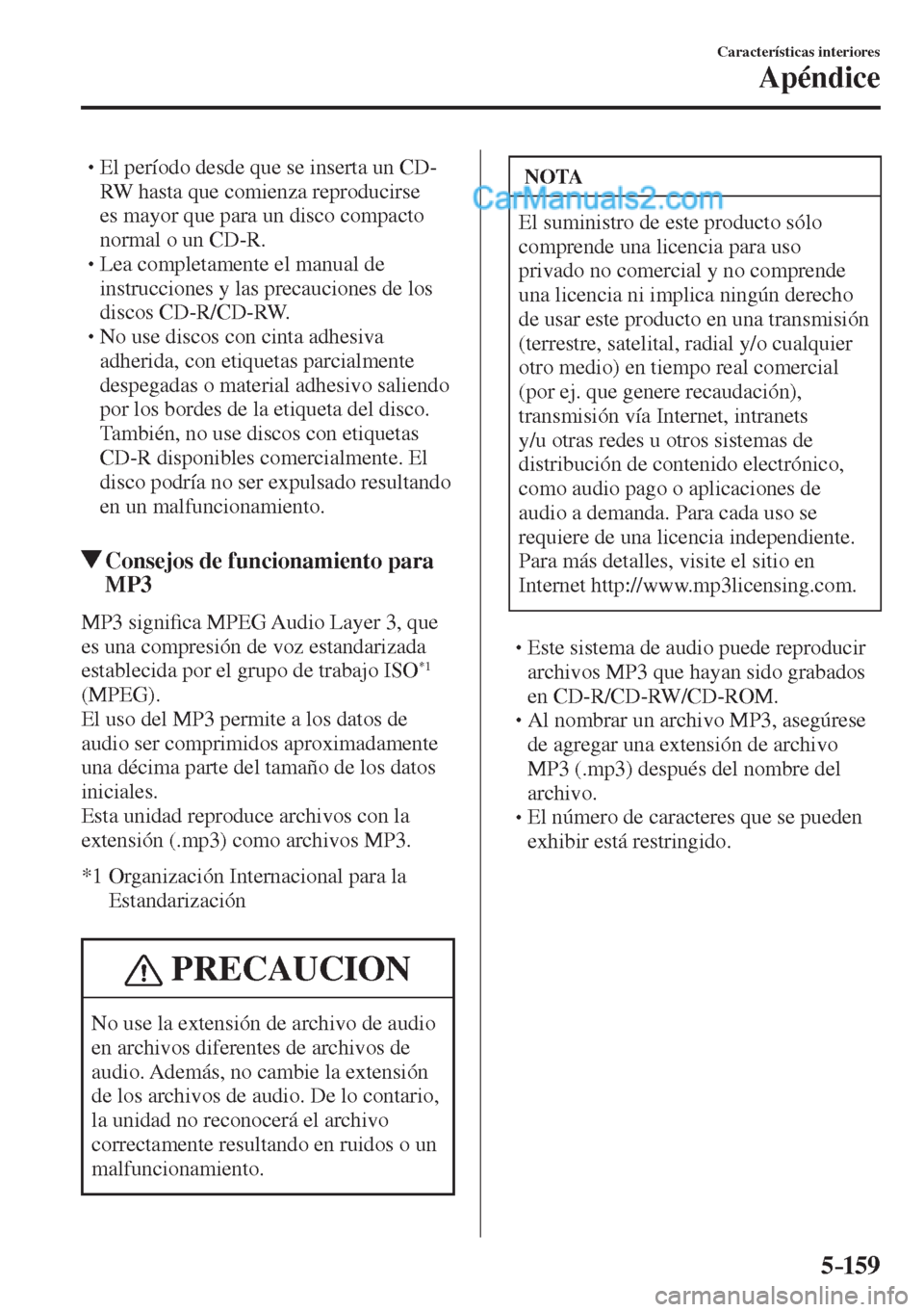 MAZDA MODEL 2 2017  Manual del propietario (in Spanish) 5–159
Características interiores
Apéndice
� �
�
�
� �� El período desde que se inserta un CD-
RW hasta que comienza reproducirse 
es mayor que para un disco compacto 
normal o un CD-R.
� �