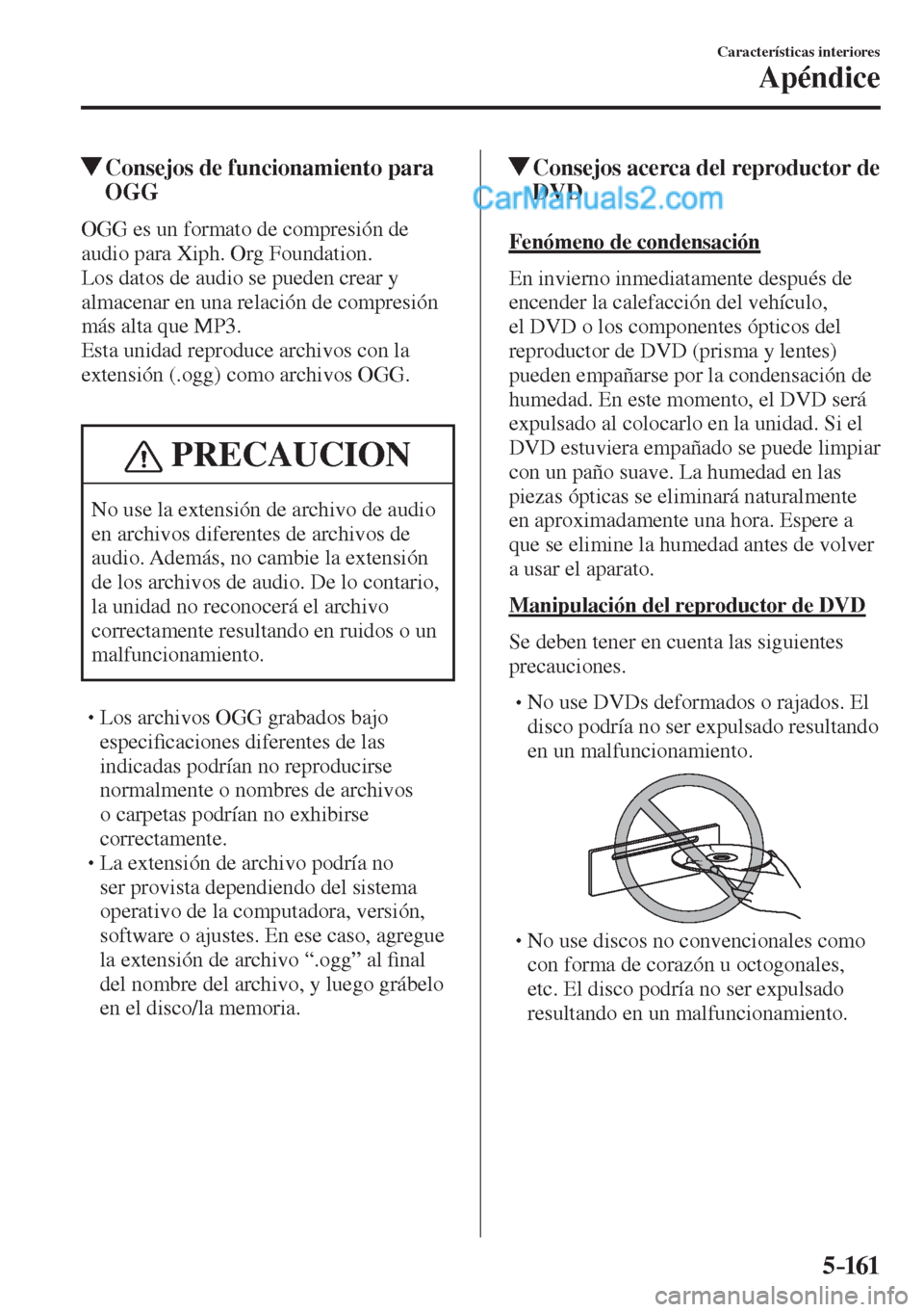 MAZDA MODEL 2 2017  Manual del propietario (in Spanish) 5–161
Características interiores
Apéndice
          Consejos de funcionamiento para 
OGG
    OGG es un formato de compresión de 
audio para Xiph. Org Foundation.
  Los datos de audio se pueden cr
