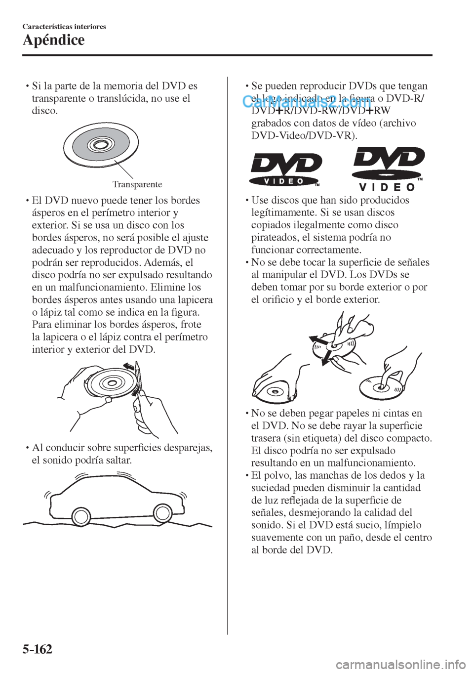 MAZDA MODEL 2 2017  Manual del propietario (in Spanish) 5–162
Características interiores
Apéndice
� �
�
�
� �� Si la parte de la memoria del DVD es 
transparente o translúcida, no use el 
disco.
 
Transparente � �
�
�
� �� El DVD nuevo pue
