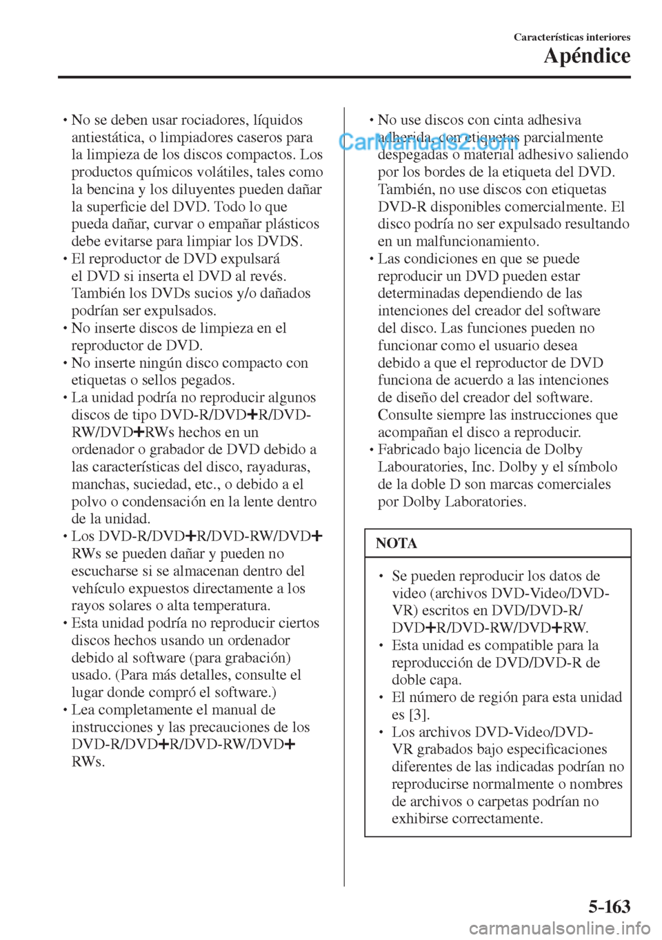 MAZDA MODEL 2 2017  Manual del propietario (in Spanish) 5–163
Características interiores
Apéndice
� �
�
�
� �� No se deben usar rociadores, líquidos 
antiestática, o limpiadores caseros para 
la limpieza de los discos compactos. Los 
productos 