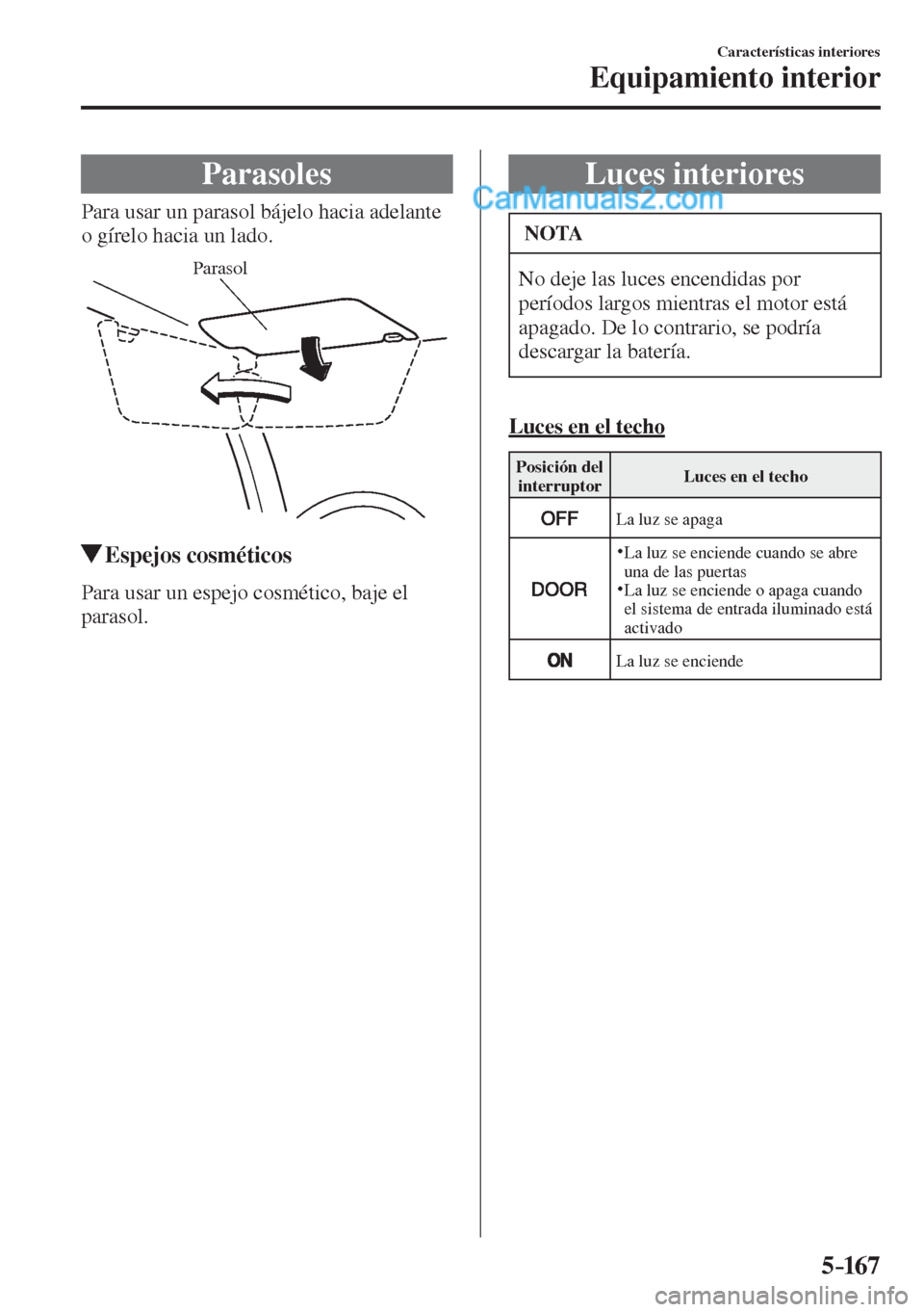 MAZDA MODEL 2 2017  Manual del propietario (in Spanish) 5–167
Características interiores
Equipamiento interior
      Parasoles
            Para  usar  un  parasol  bájelo  hacia  adelante 
o gírelo hacia un lado.
 
Parasol
 
         Espejos  cosméti