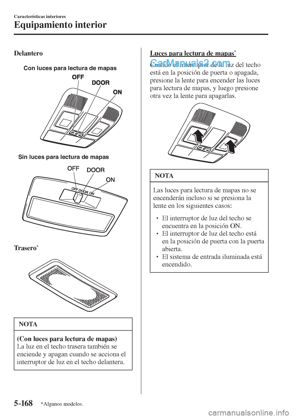 MAZDA MODEL 2 2017  Manual del propietario (in Spanish) 5–16 8
Características interiores
Equipamiento interior
*Algunos modelos.
  Delantero
   
Con luces para lectura de mapas
 
 
Sin luces para lectura de mapas
 
  Trasero 
* 
   
 
 NOTA
   (Con luc