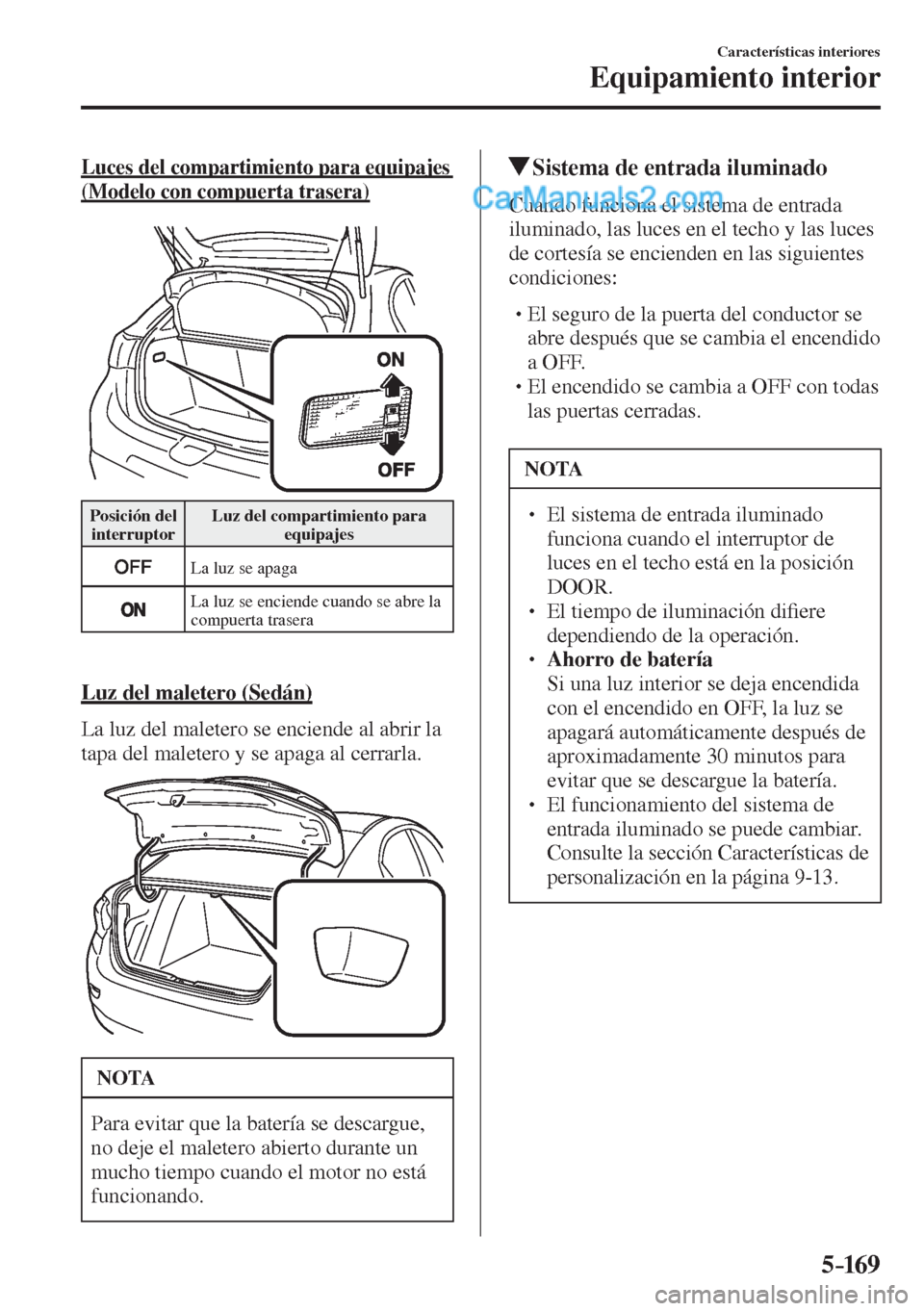 MAZDA MODEL 2 2017  Manual del propietario (in Spanish) 5–169
Características interiores
Equipamiento interior
  Luces del compartimiento para equipajes 
(Modelo con compuerta trasera)
    
 Posición  del 
interruptor  Luz del compartimiento para 
equi