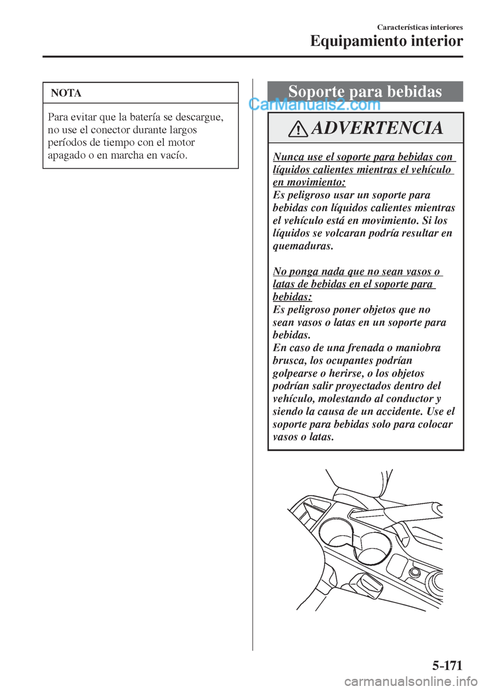 MAZDA MODEL 2 2017  Manual del propietario (in Spanish) 5–171
Características interiores
Equipamiento interior
 NOTA
 Para evitar que la batería se descargue, 
no use el conector durante largos 
períodos de tiempo con el motor 
apagado o en marcha en 