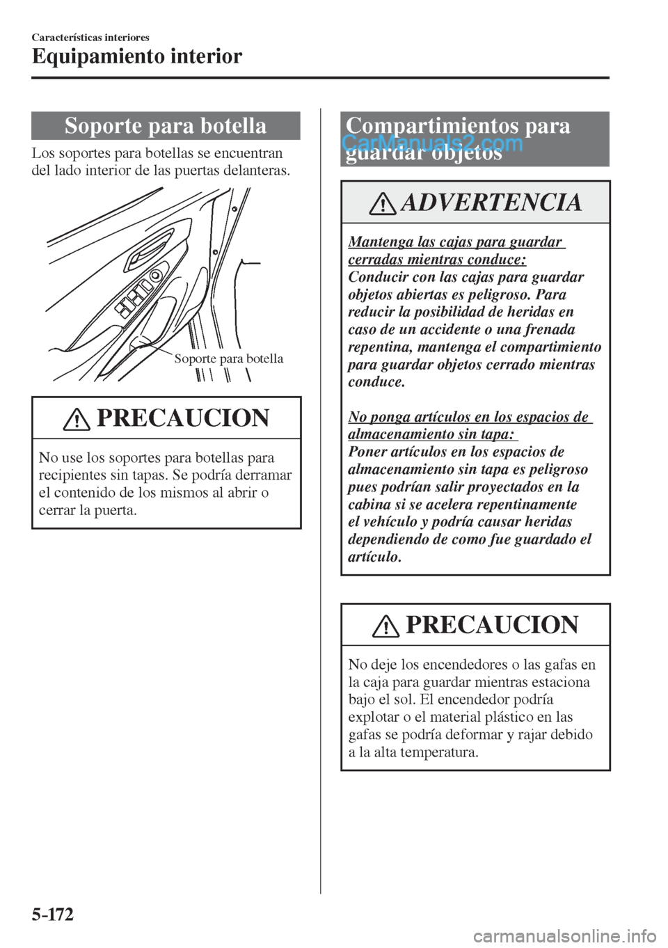 MAZDA MODEL 2 2017  Manual del propietario (in Spanish) 5–172
Características interiores
Equipamiento interior
 Soporte para botella
            Los  soportes  para  botellas  se  encuentran 
del lado interior de las puertas delanteras.
 
Soporte para b