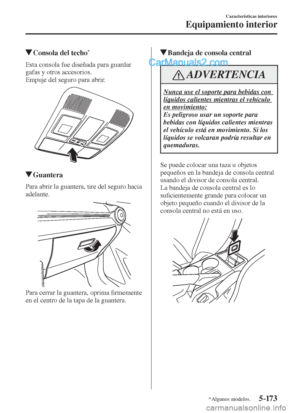 MAZDA MODEL 2 2017  Manual del propietario (in Spanish) 5–173
Características interiores
Equipamiento interior
*Algunos modelos.
         Consola del techo * 
              Esta  consola  fue  diseñada  para  guardar 
gafas y otros accesorios.
  Empuje