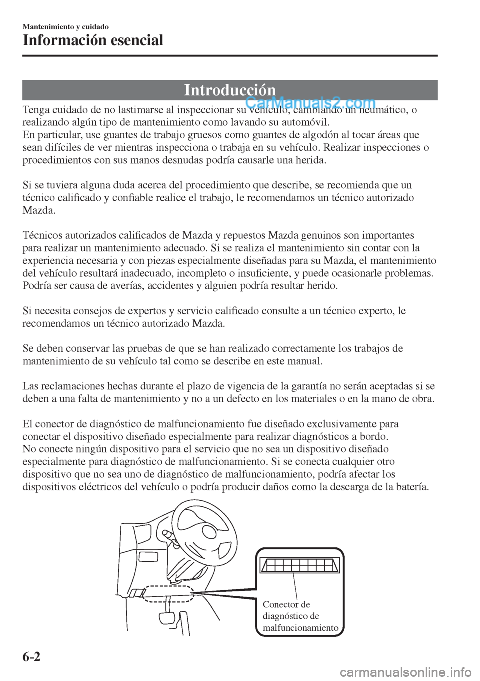 MAZDA MODEL 2 2017  Manual del propietario (in Spanish) 6–2
Mantenimiento y cuidado
Información esencial
                Introducción
    Tenga cuidado de no lastimarse al inspeccionar su vehículo, cambiando un neumático, o 
realizando algún tipo de