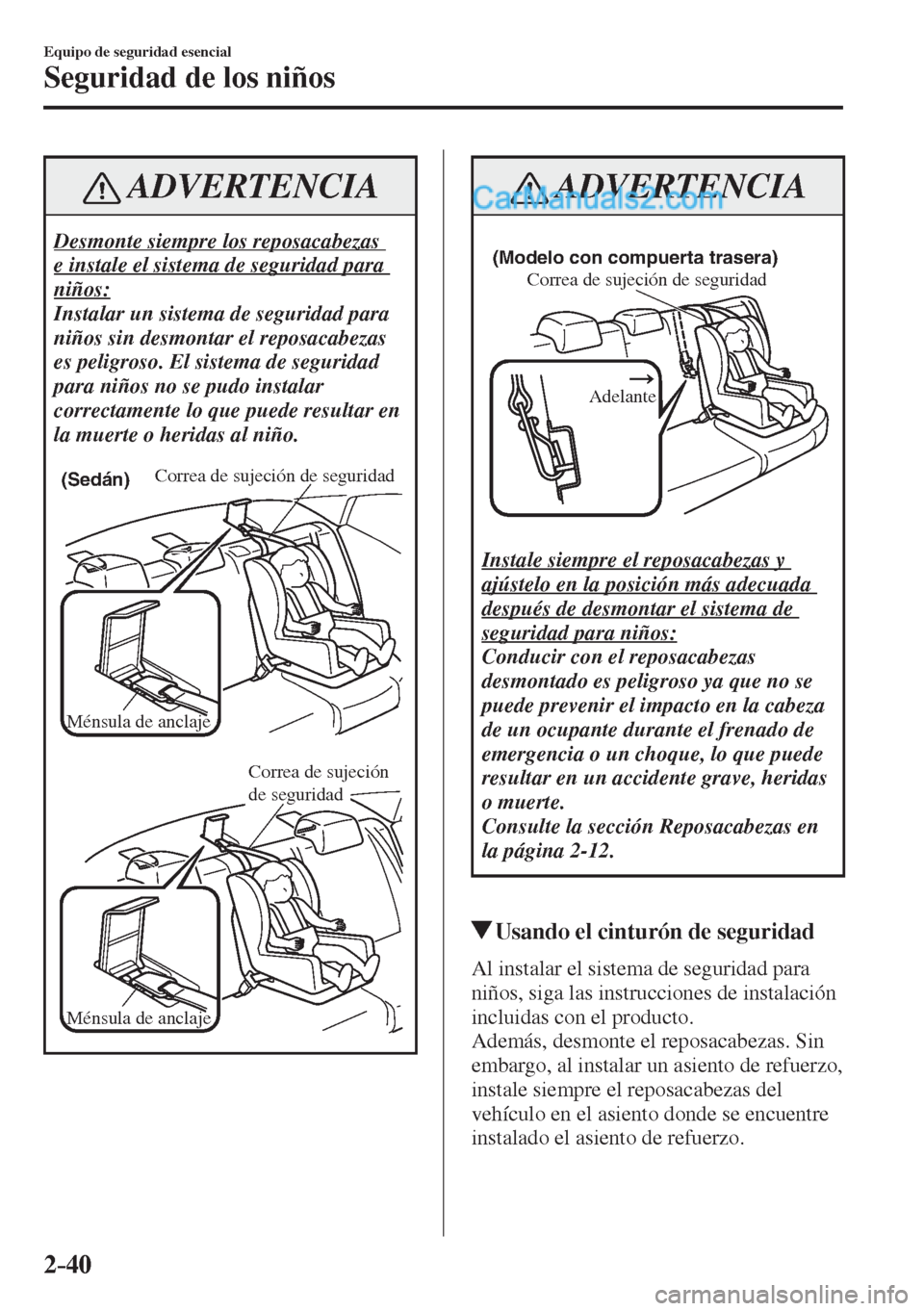 MAZDA MODEL 2 2017  Manual del propietario (in Spanish) 2–40
Equipo de seguridad esencial
Seguridad de los niños
 ADVERTENCIA
 Desmonte siempre los reposacabezas 
e instale el sistema de seguridad para 
niños: 
 Instalar un sistema de seguridad para 
n