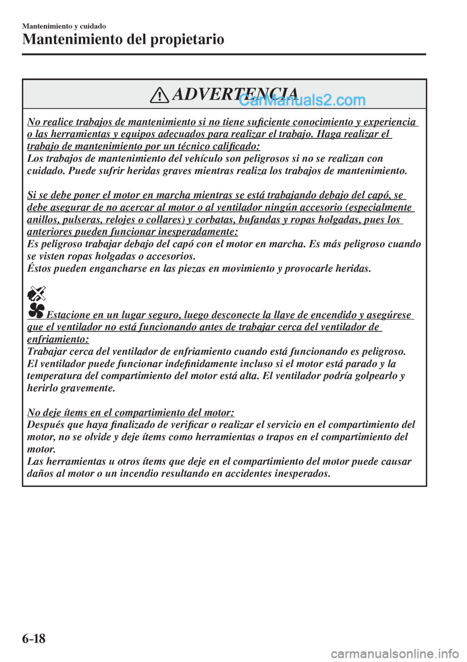 MAZDA MODEL 2 2017  Manual del propietario (in Spanish) 6–18
Mantenimiento y cuidado
Mantenimiento del propietario
 ADVERTENCIA
 No realice trabajos de mantenimiento si no tiene su�¿ ciente conocimiento y experiencia 
o las herramientas y equipos adecua