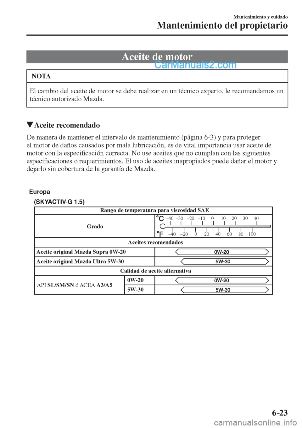 MAZDA MODEL 2 2017  Manual del propietario (in Spanish) 6–23
Mantenimiento y cuidado
Mantenimiento del propietario
 Aceite de motor
 NOTA
 El cambio del aceite de motor se debe realizar en un técnico experto, le recomendamos un 
técnico autorizado Mazd