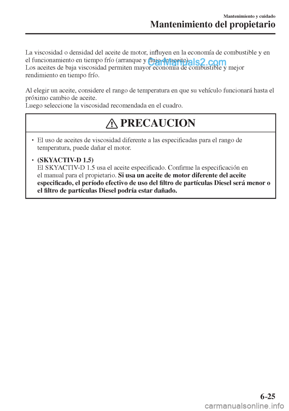 MAZDA MODEL 2 2017  Manual del propietario (in Spanish) 6–25
Mantenimiento y cuidado
Mantenimiento del propietario
  La viscosidad o densidad del aceite de motor, in�À uyen en la economía de combustible y en 
el funcionamiento en tiempo frío (arranque