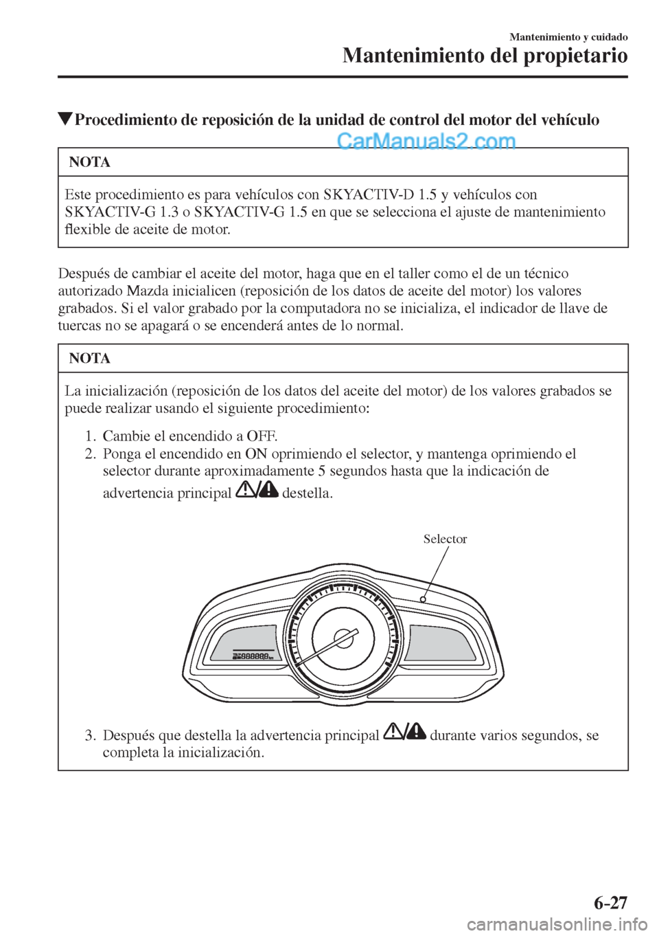 MAZDA MODEL 2 2017  Manual del propietario (in Spanish) 6–27
Mantenimiento y cuidado
Mantenimiento del propietario
          Procedimiento de reposición de la unidad de control del motor del vehículo
 NOTA
 Este procedimiento es para vehículos con SKY