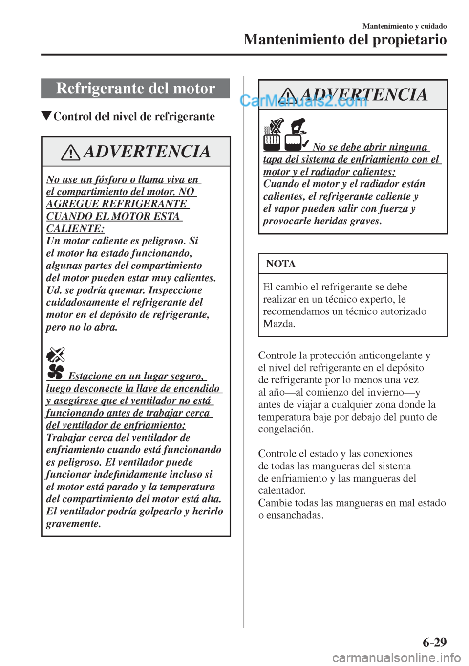 MAZDA MODEL 2 2017  Manual del propietario (in Spanish) 6–29
Mantenimiento y cuidado
Mantenimiento del propietario
 Refrigerante del motor
               Control del nivel de refrigerante
 ADVERTENCIA
 No use un fósforo o llama viva en 
el compartimient