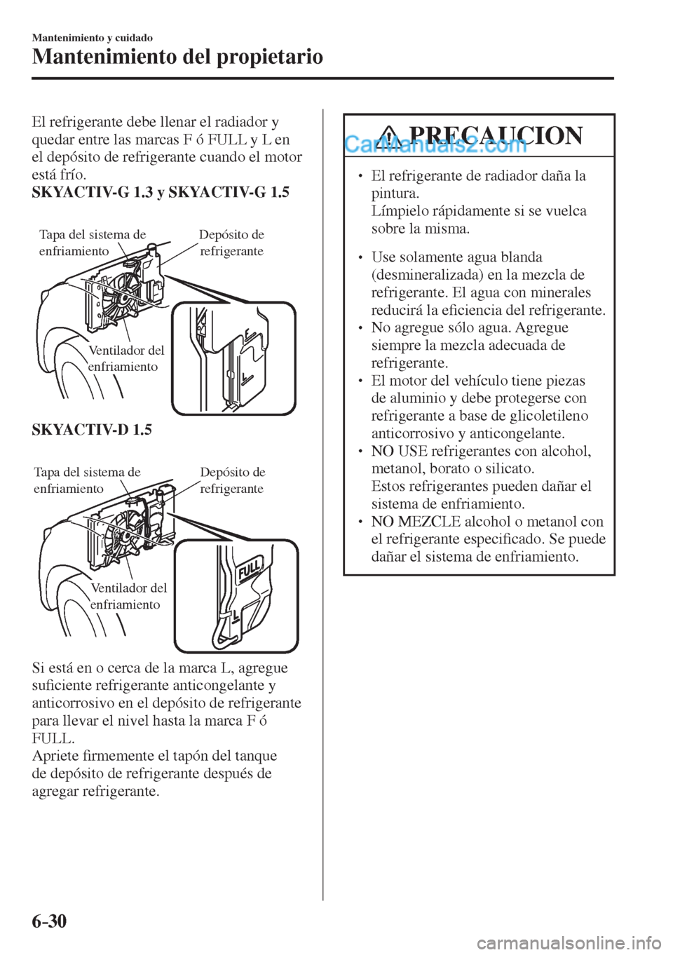 MAZDA MODEL 2 2017  Manual del propietario (in Spanish) 6–30
Mantenimiento y cuidado
Mantenimiento del propietario
  El refrigerante debe llenar el radiador y 
quedar entre las marcas F ó FULL y L en 
el depósito de refrigerante cuando el motor 
está 
