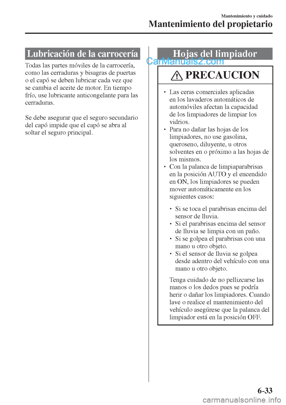 MAZDA MODEL 2 2017  Manual del propietario (in Spanish) 6–33
Mantenimiento y cuidado
Mantenimiento del propietario
 Lubricación de la carrocería
            Todas  las  partes  móviles  de  la  carrocería, 
como las cerraduras y bisagras de puertas 

