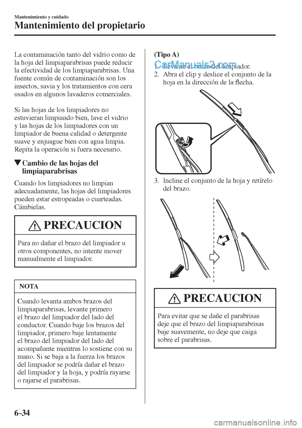 MAZDA MODEL 2 2017  Manual del propietario (in Spanish) 6–34
Mantenimiento y cuidado
Mantenimiento del propietario
  La contaminación tanto del vidrio como de 
la hoja del limpiaparabrisas puede reducir 
la efectividad de los limpiaparabrisas. Una 
fuen