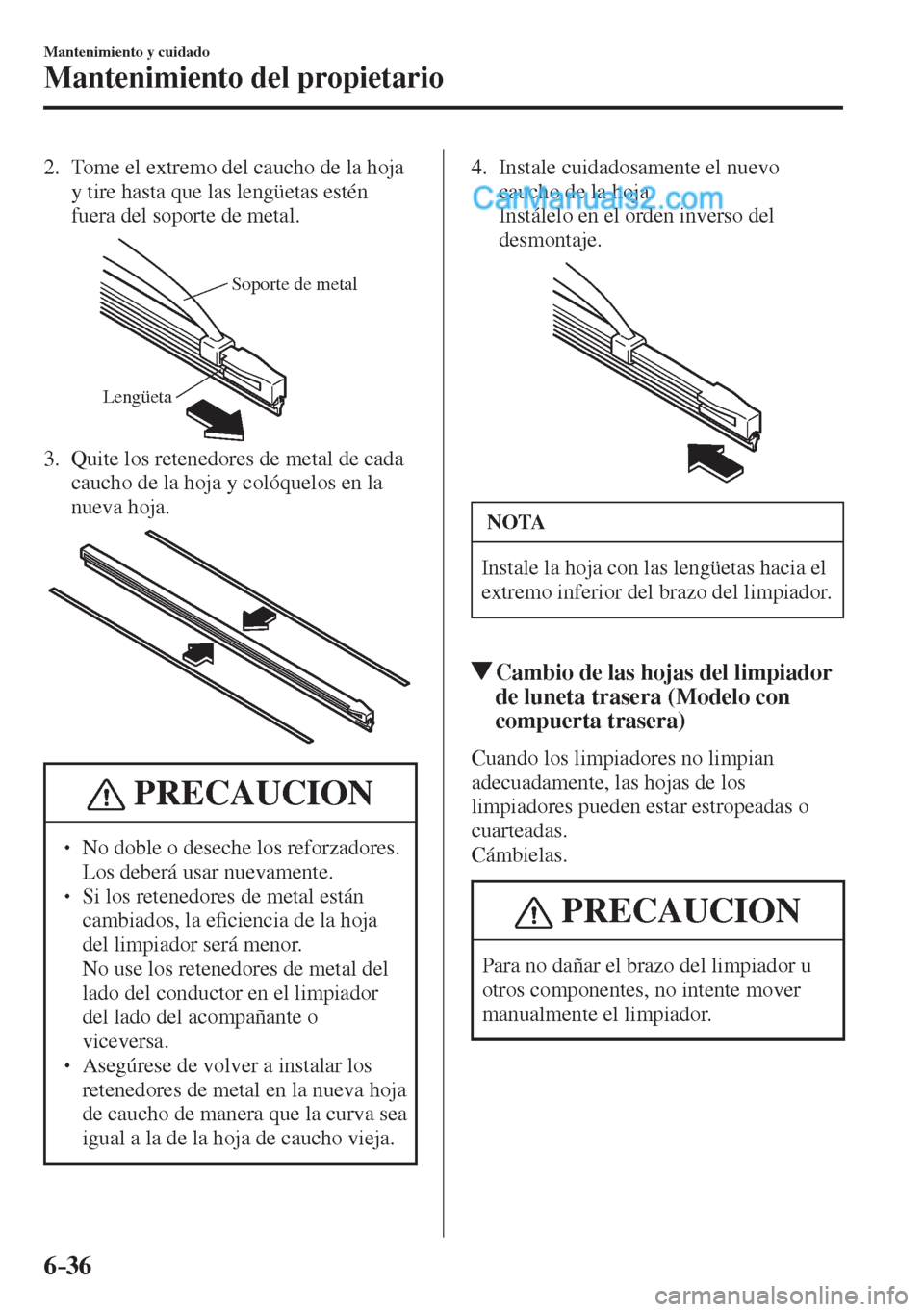 MAZDA MODEL 2 2017  Manual del propietario (in Spanish) 6–36
Mantenimiento y cuidado
Mantenimiento del propietario
   2.   Tome el extremo del caucho de la hoja 
y tire hasta que las lengüetas estén 
fuera del soporte de metal.
 
Soporte de metal
Leng