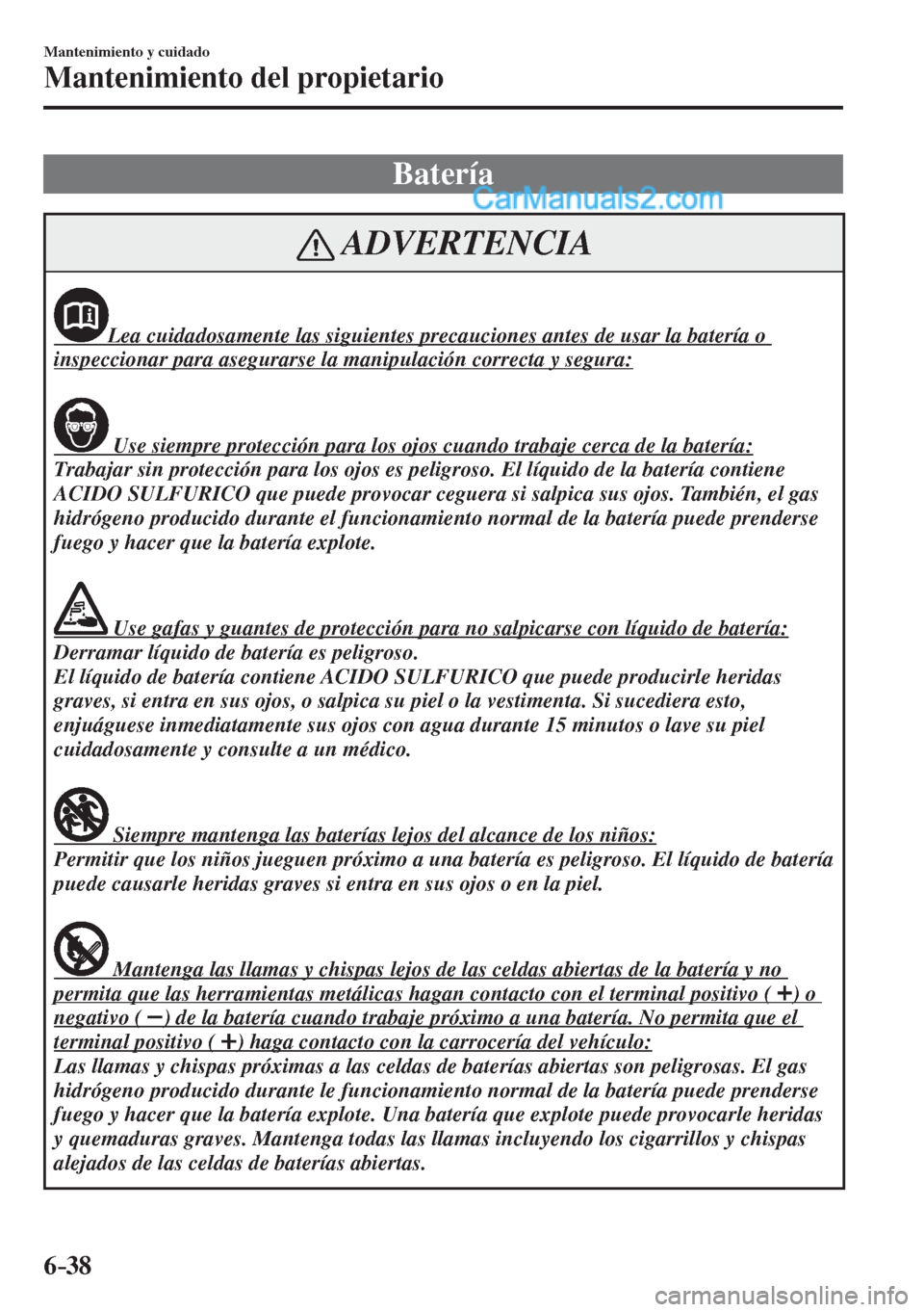 MAZDA MODEL 2 2017  Manual del propietario (in Spanish) 6–38
Mantenimiento y cuidado
Mantenimiento del propietario
 Batería
 ADVERTENCIA
             Lea cuidadosamente las siguientes precauciones antes de usar la batería o 
inspeccionar para asegurars