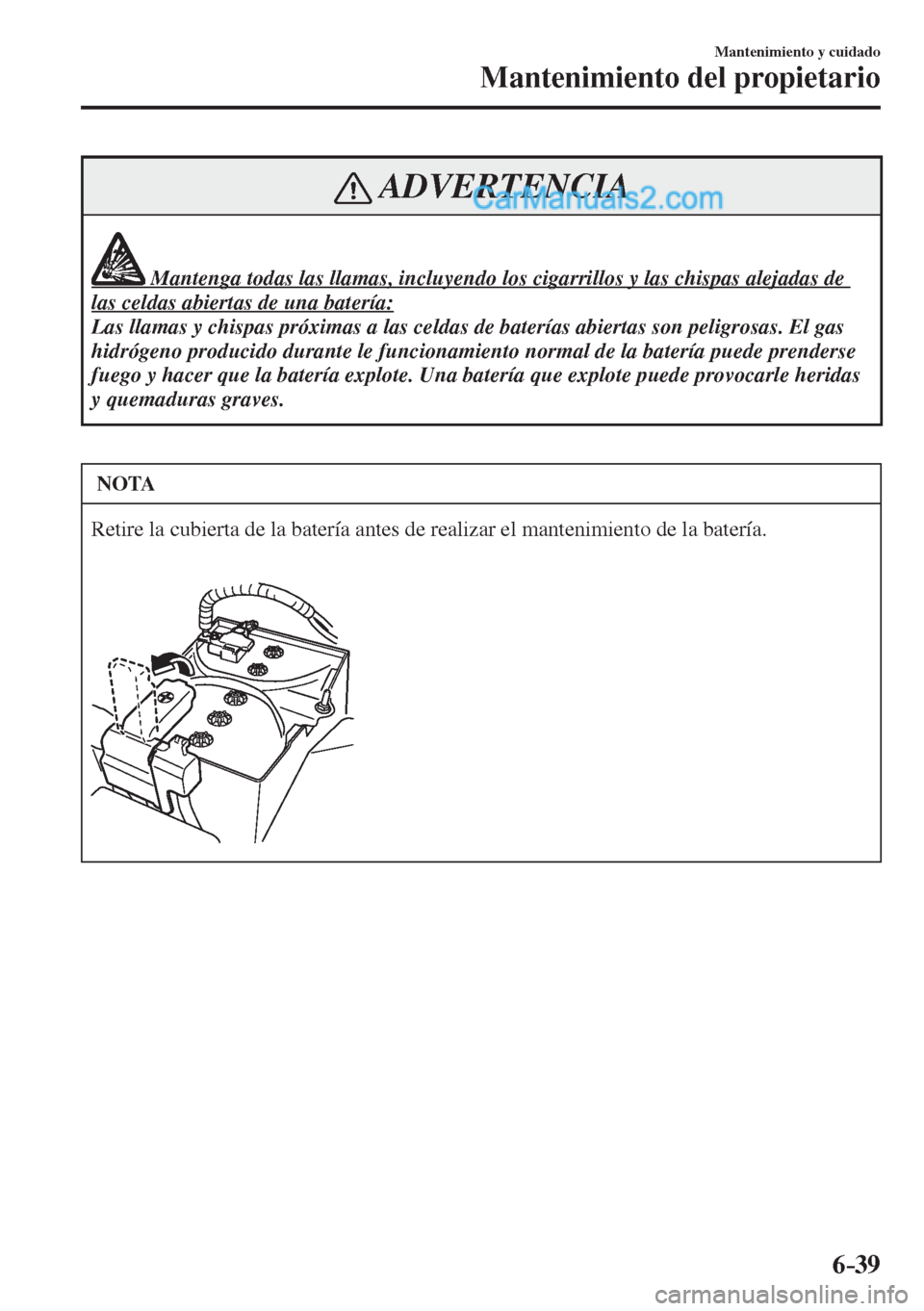 MAZDA MODEL 2 2017  Manual del propietario (in Spanish) 6–39
Mantenimiento y cuidado
Mantenimiento del propietario
 ADVERTENCIA
              Mantenga todas las llamas, incluyendo los cigarrillos y las chispas alejadas de 
las celdas abiertas de una bate