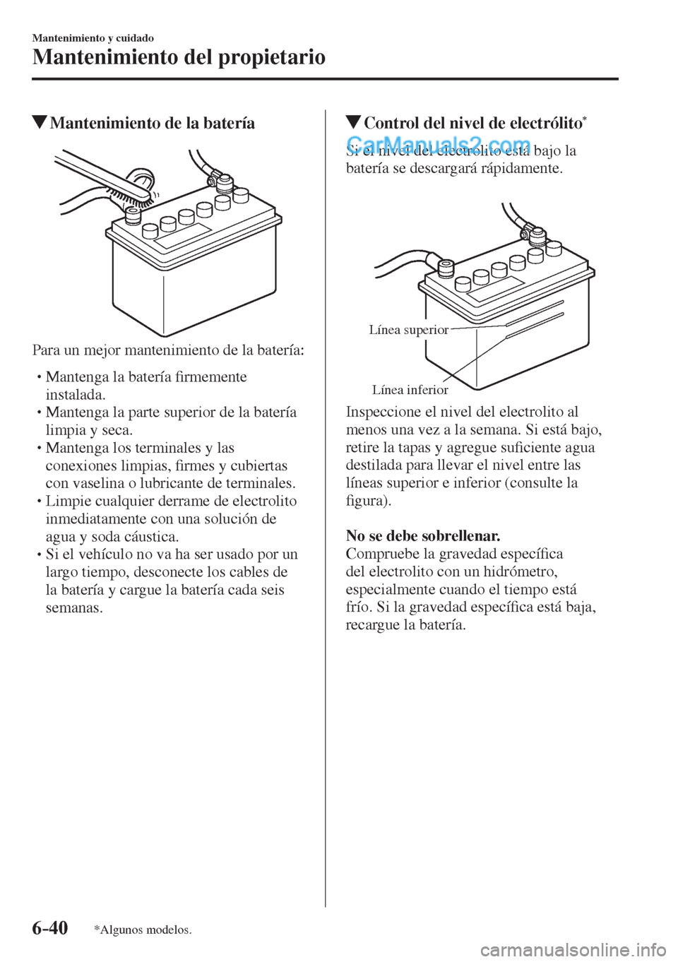 MAZDA MODEL 2 2017  Manual del propietario (in Spanish) 6–40
Mantenimiento y cuidado
Mantenimiento del propietario
*Algunos modelos.
           Mantenimiento de la batería
            
  Para un mejor mantenimiento de la batería:
  � �
�
�
� �� M