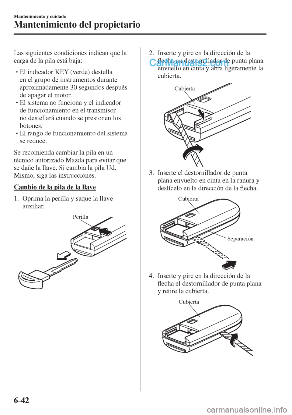 MAZDA MODEL 2 2017  Manual del propietario (in Spanish) 6–42
Mantenimiento y cuidado
Mantenimiento del propietario
  Las siguientes condiciones indican que la 
carga de la pila está baja:
  � �
�
�
� �� El indicador KEY (verde) destella 
en el gru