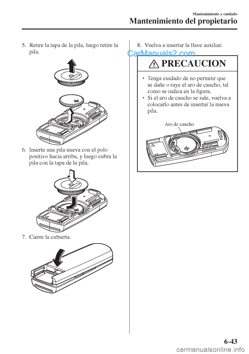 MAZDA MODEL 2 2017  Manual del propietario (in Spanish) 6–43
Mantenimiento y cuidado
Mantenimiento del propietario
   5.   Retire la tapa de la pila, luego retire la 
pila.
 
 
   6.   Inserte una pila nueva con el polo 
positivo hacia arriba, y luego cu