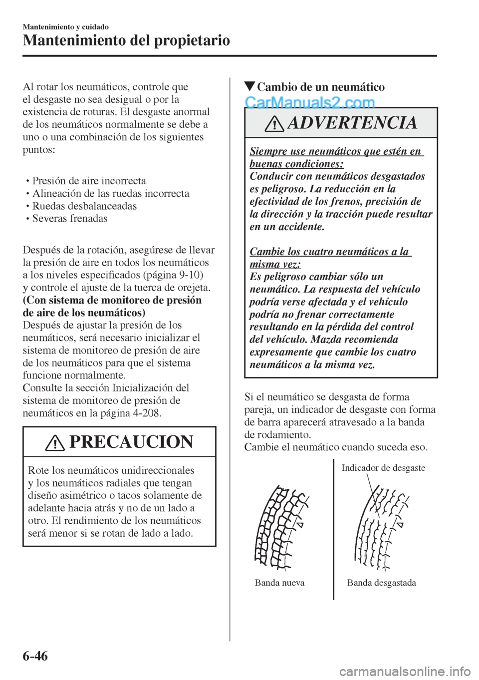 MAZDA MODEL 2 2017  Manual del propietario (in Spanish) 6–46
Mantenimiento y cuidado
Mantenimiento del propietario
  Al rotar los neumáticos, controle que 
el desgaste no sea desigual o por la 
existencia de roturas. El desgaste anormal 
de los neumáti