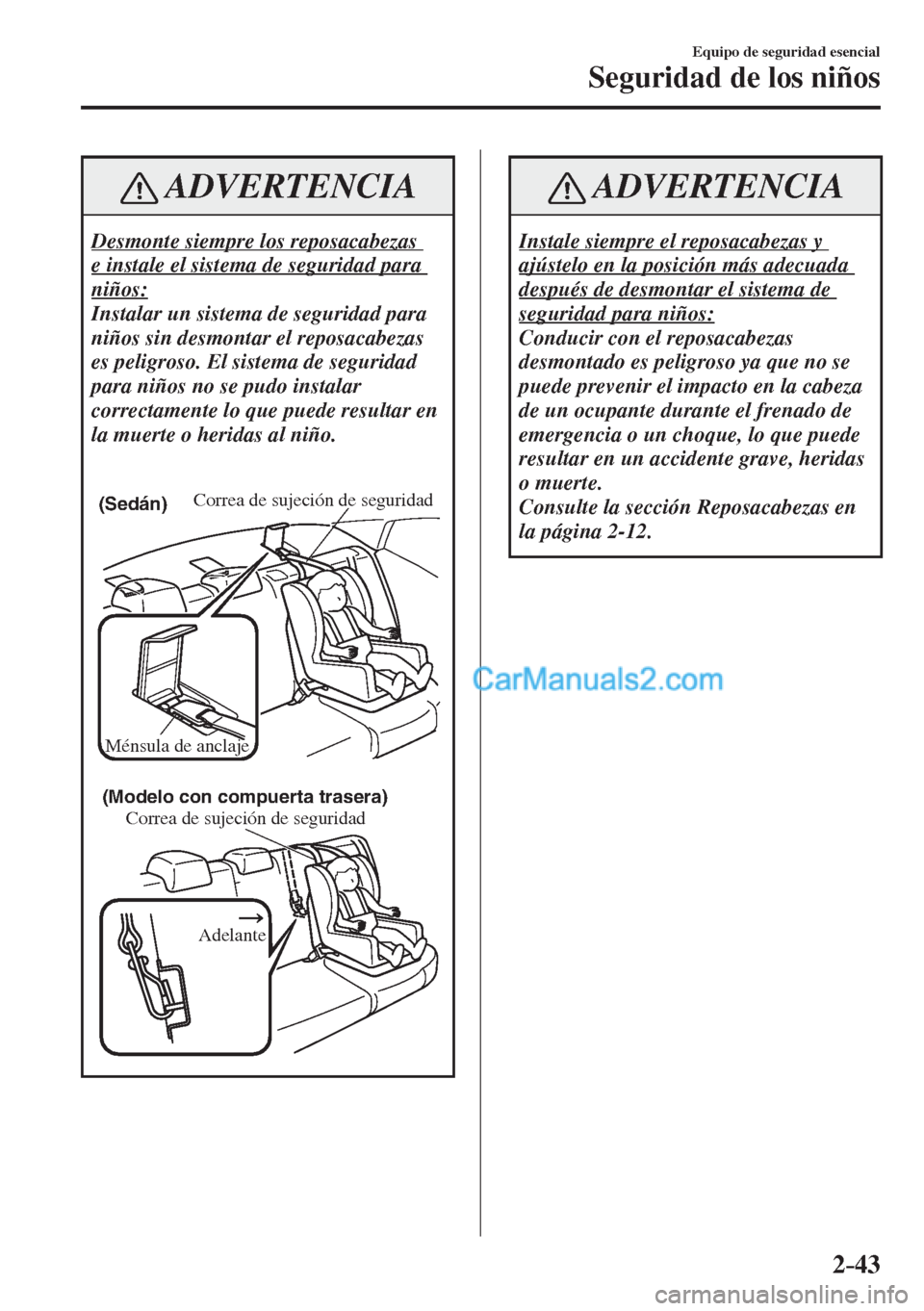 MAZDA MODEL 2 2017  Manual del propietario (in Spanish) 2–43
Equipo de seguridad esencial
Seguridad de los niños
 ADVERTENCIA
 Desmonte siempre los reposacabezas 
e instale el sistema de seguridad para 
niños: 
 Instalar un sistema de seguridad para 
n