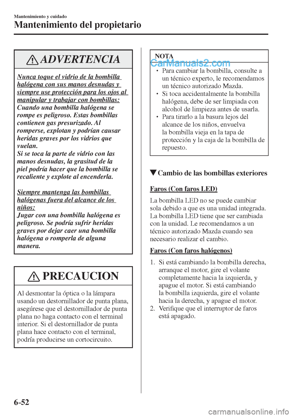 MAZDA MODEL 2 2017  Manual del propietario (in Spanish) 6–52
Mantenimiento y cuidado
Mantenimiento del propietario
 ADVERTENCIA
 Nunca toque el vidrio de la bombilla 
halógena con sus manos desnudas y 
siempre use protección para los ojos al 
manipular