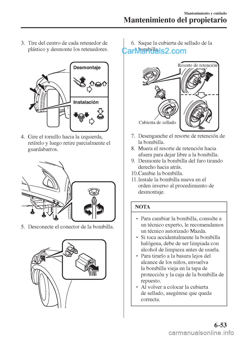 MAZDA MODEL 2 2017  Manual del propietario (in Spanish) 6–53
Mantenimiento y cuidado
Mantenimiento del propietario
   3.   Tire del centro de cada retenedor de 
plástico y desmonte los retenedores.
   
 
Desmontaje
Instalación 
 
   4.   Gire el tornil